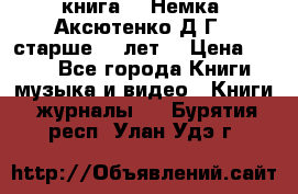  книга   “Немка“ Аксютенко Д.Г.  старше 18 лет. › Цена ­ 100 - Все города Книги, музыка и видео » Книги, журналы   . Бурятия респ.,Улан-Удэ г.